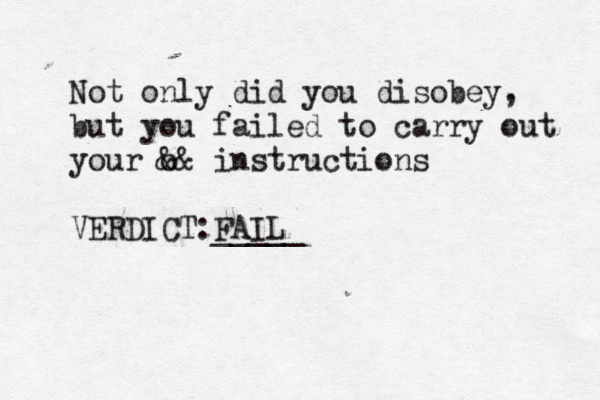 Not only did you disobey, but you failed to carry out your o && instructions VERDICT: FAIL _____ 