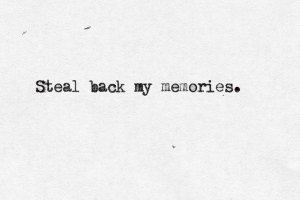 Steal back my memories. 