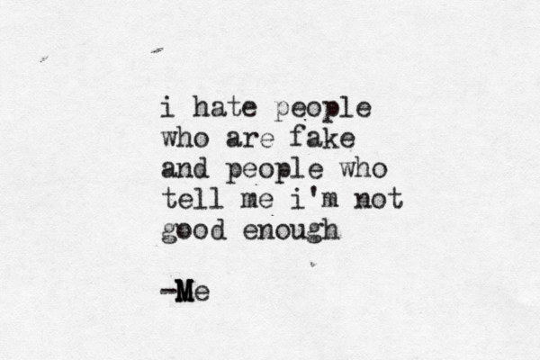 i hate people who are fake and people who tell me i'm not good enough -M M M Me