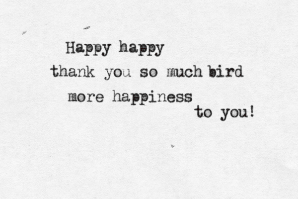 Happy happy thank you so much bird more happiness to you! 