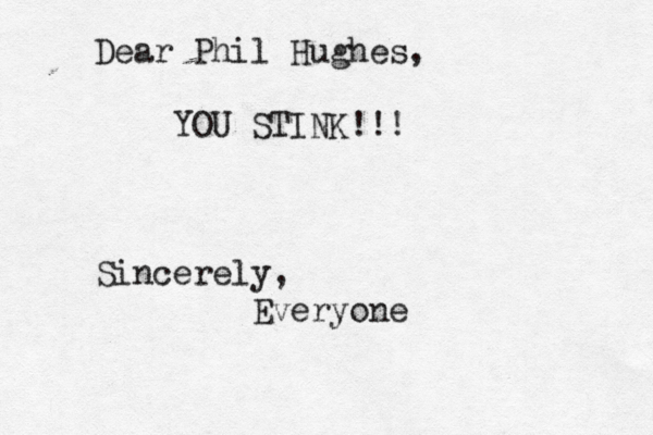 Dear Phil Hughes, YOU STINK!!! Sincerely, Everyone