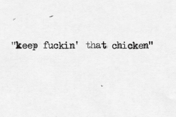 "keep fuckin ' that chicken" 