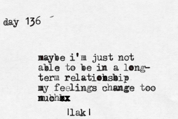 day 136 maybe i'm just not able to be in a long- term relatiobshi n b p my feelings change too nuch m b b cx xx xx |lak|
