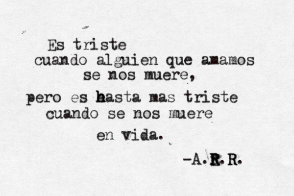 Es triste cuando alguien que amamos se nos muere, pero es e h h hasta mas triste cuando se nos muere en vida. ~ ~ -A.E r R R.R R.