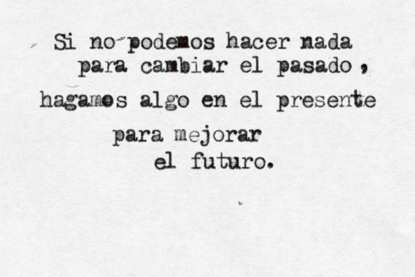 Si no podemos hacer nada para cambiar el pasado , hagamos algo en el presente para mejorar el futuro. 