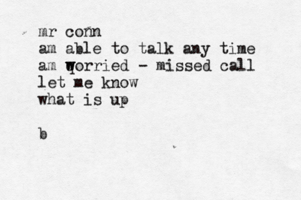 mr conn am able to talk any time a m qorried w w let me know what is up b - missed call 