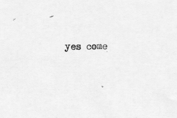 yes come
