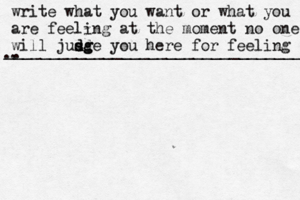 write what you want or what you are feeling at the moment no one will jusg d d s d sge you here for feeling .. . __________________________________ 