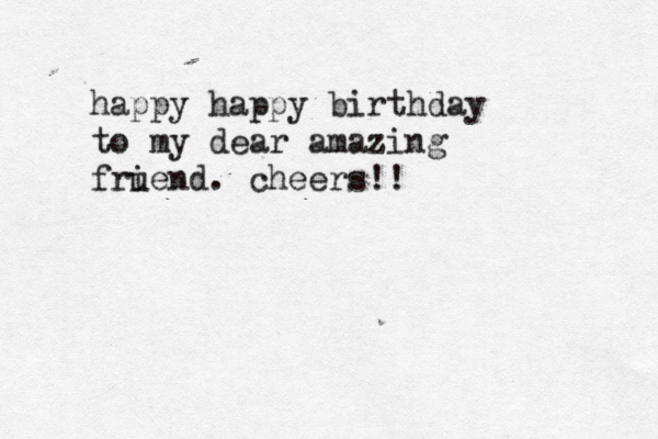 happy happy birthday to my dear amazing fruend i . cheers!!