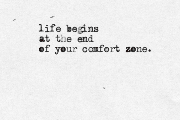 life begins at the end of your comfort zone. 