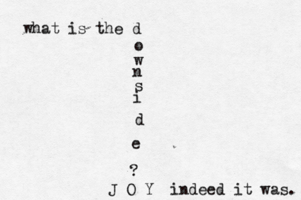 what is the d o w n s i d e ? J O Y indeed it was. 