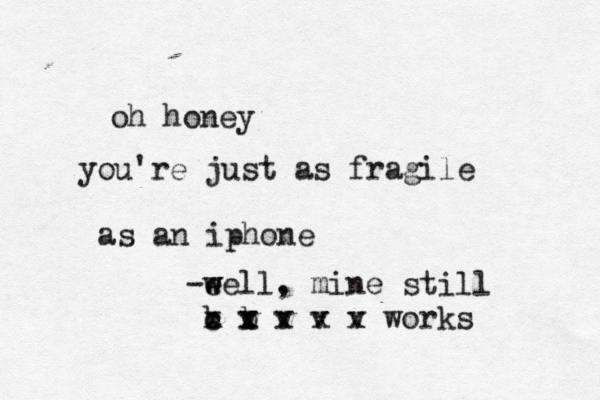 oh honey you're just as fragile as an iphone -ee w w ll . , mine still b b x c v x x v x v x v x works 