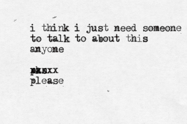 i think i just need someone to talk to about this anyone p eas ke xxxxx please