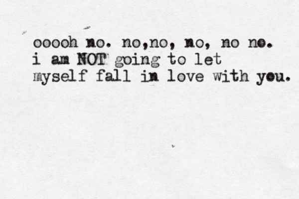 ooooh no. no,no, no, no no. i am NOT going to let myself fall in love with you. 