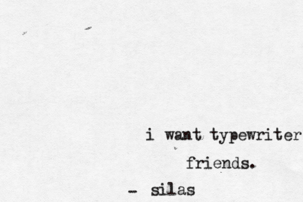 i want typewriter friends. silas - 