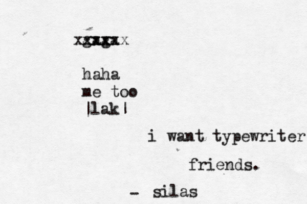 i want typewriter friends. silas - gaga xxxx xxxxxx haha me too ~ |lak|