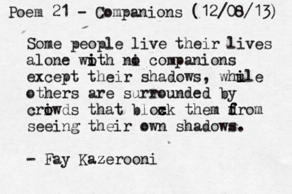 Some people live their lives alone wo i ith ni o companions except their shadows, whule i i others are surrounded by criw o o ds that bloxk c c c them d f from seeing their own shadows. - Fay Kaz zerooni Poem 21 - Companions (12/08/13) 