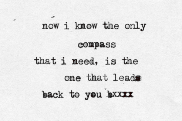 now i know the only compass that i need, is the one that leads back to you b xxxxx 
