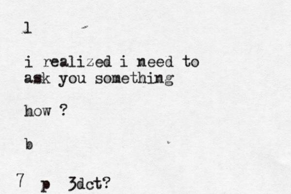 l i realized i need to ask you something how ? b 7 p 3dct?