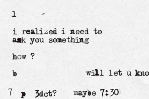 l i realized i need to ask you something how ? b 7 p 3dct? maybe 7:30 will let u know 