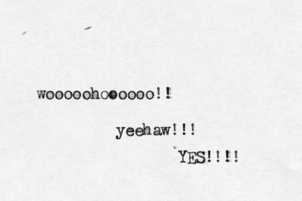 wooooohoooooo!! yeehaw!!! YES!!!! 