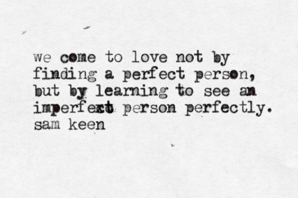we come to love not by finding a perfect person, but by learning to see an imperfext c ct person perfectly. sam keen
