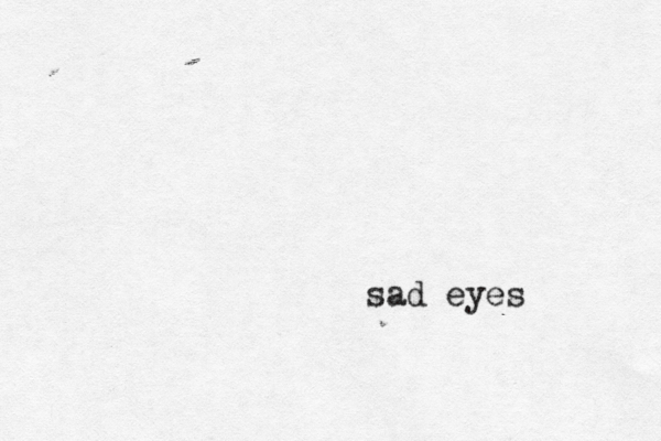 sad eyes
