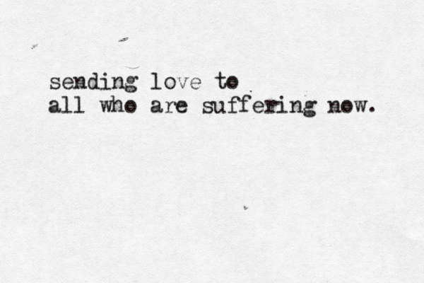 sending love to all who are suffering now. 