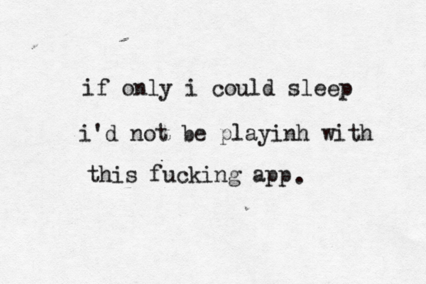 if only i could sleep i'd not be playinh with this fucking app . 