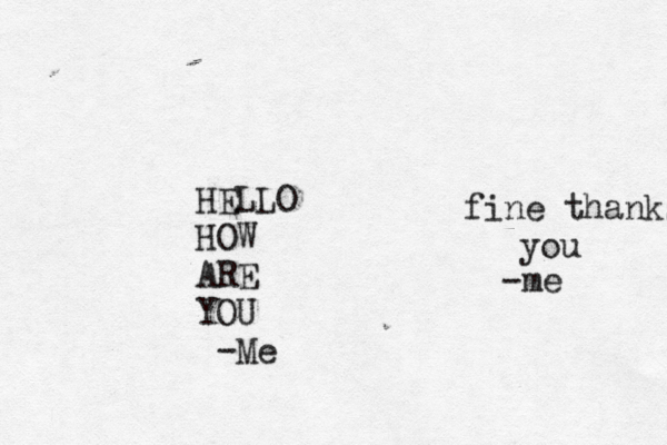 HELLO HOW ARE YOU -Me fine thanks you -me 