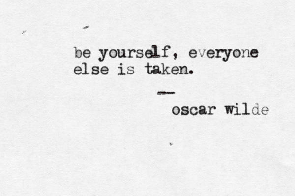 be yourself, everyone else is taken. -- oscar wilde 