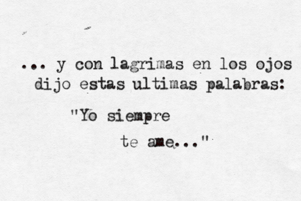 ... y con lagrimas en los ojos dijo estas ultimas palabras: "Yo siempre te ame..."