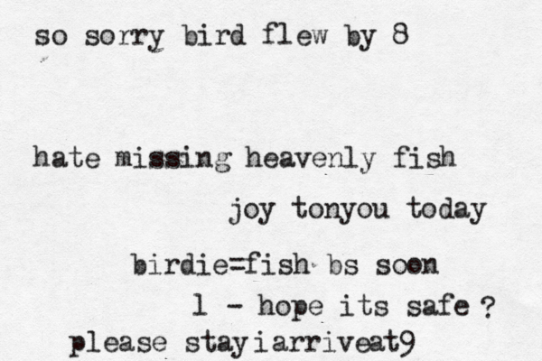 birdie=fish bs soon l - hope its safe ? please stay arrive i at9 so sorry bird flew by 8 hate missing heavenly fish joy tonyou today 