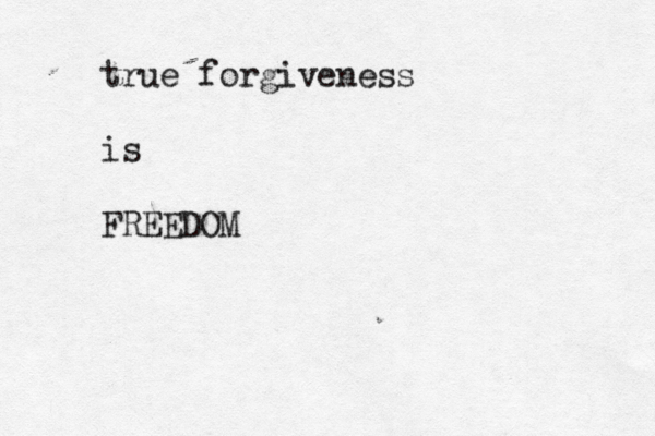 true forgiveness is FREEDOM 