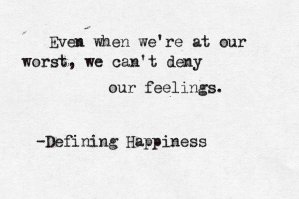 Even when we're at our worst, we can't deny our feelings. [ -Defining Happiness