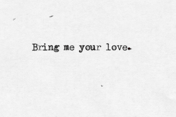 Bring me your love. 