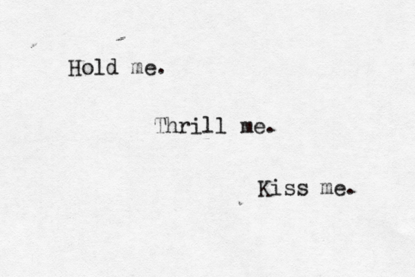 Hold me. Thrill me. Kiss me. 