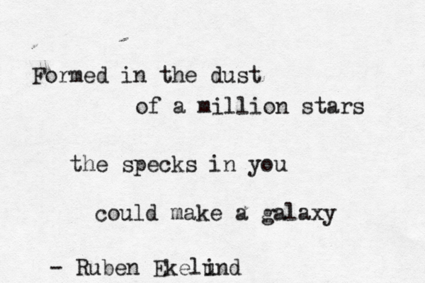 Formed in the dust of a million stars the specks in you could make a galaxy - Ruben Ekelund i