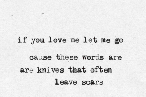 if you love me let me go cause these words are are knives that often leave scars