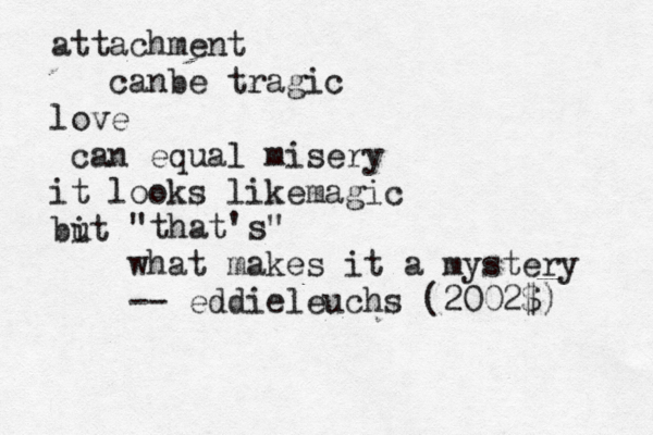 attachment canbe tragic love can equal misery it looks likemagic bit u "that's" what makes it a mystery -- eddieleuchs (2002$) 