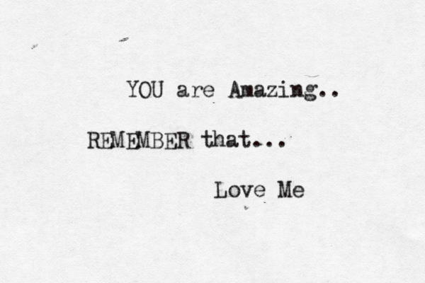 YOU are Amazing.. REMEMBER that... Love Me