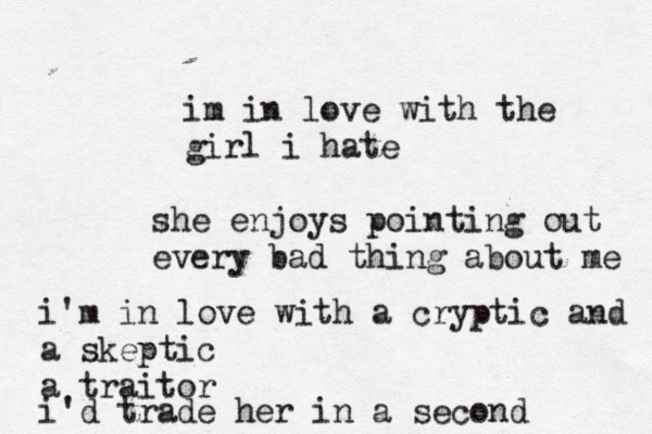 im in love with the girl i hate she enjoys pointing out every bad thing about me i'm in love with a cryptic and a skeptic a traitor i'd trade her in a second 