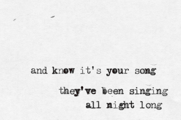 and know it's your song they've been singing all night long 