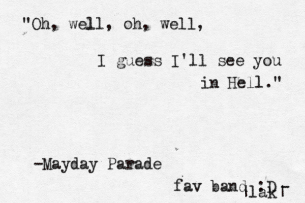 "Oh, well, oh, well, I guess I'll see you in Hell." -Mayday Parade fav band :D - |lak| 