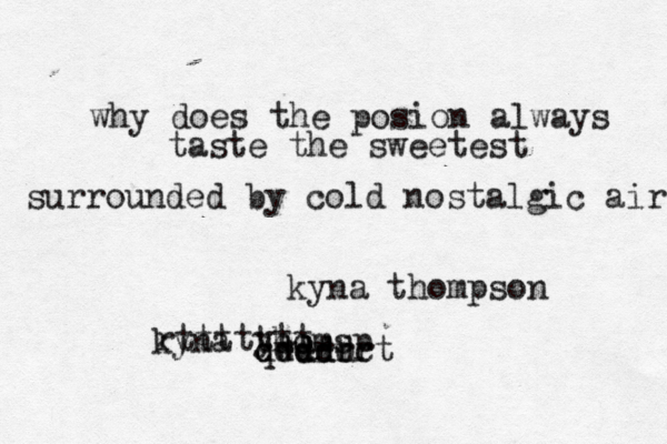 why does the posion always taste the sweetest surrounded by cold nostalgic air kyna thomsp c b dd dd ddd qw eerrrt rttttytt kyna thompson 