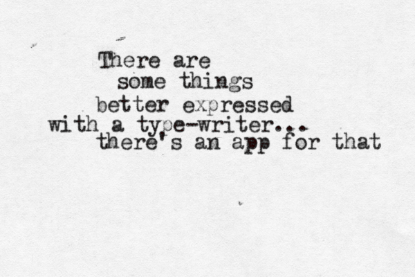 There are some things better expressed with a type-writer... there's an app for that 