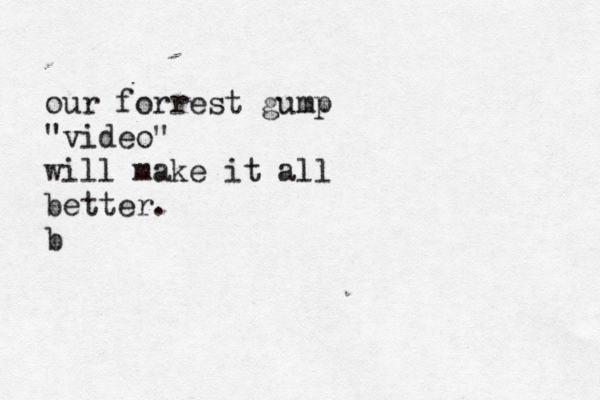 our forrest gump "video" will make it all better. b
