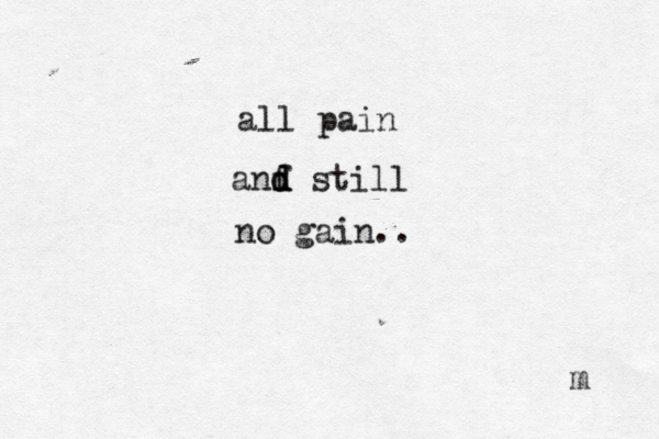 all pain anf d d d still no gain.. m 