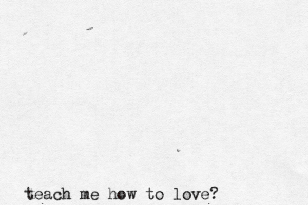 teach me how to love?