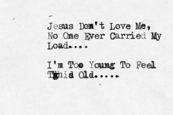 Jesus Don't Love Me, No One Ever Carried My Load.... I'm Too Young To Feel Tg h j hhid s Old..... 
